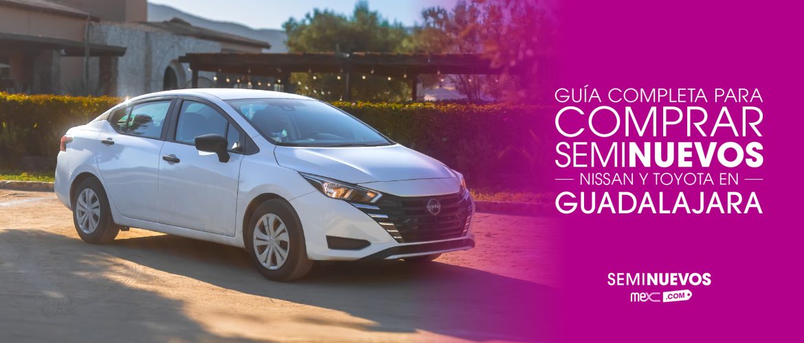 Guía para comprar seminuevos Nissan y Toyota en Guadalajara
